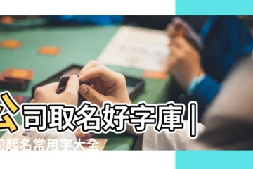 【如何取公司名用字】公司取名好字庫 |公司起名常用字大全 |公司取名起名十大方法 |