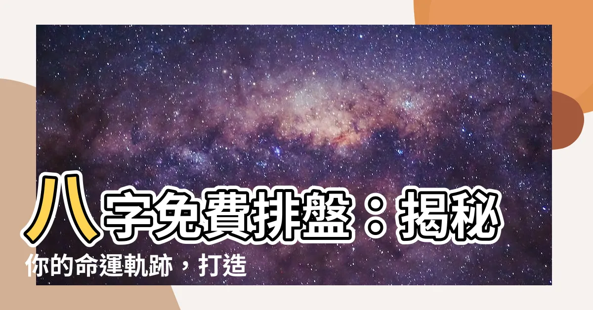 【八字免費排盤】八字免費排盤：揭秘你的命運軌跡，打造光明未來！
