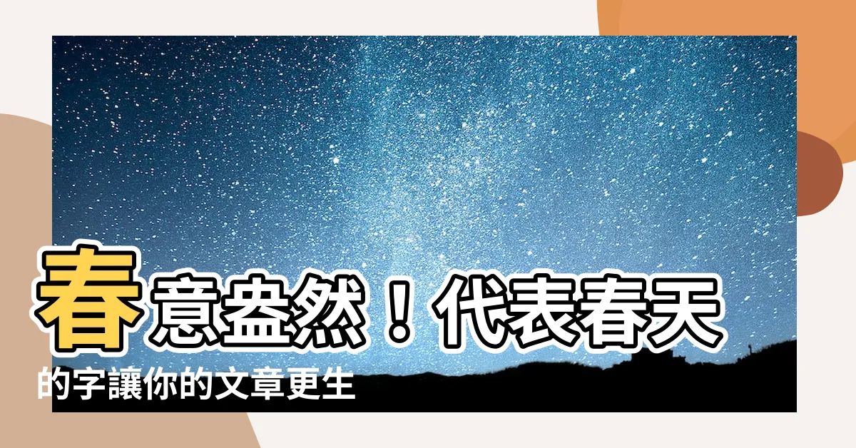 【代表春天的字】春意盎然！代表春天的字讓你的文章更生機勃勃
