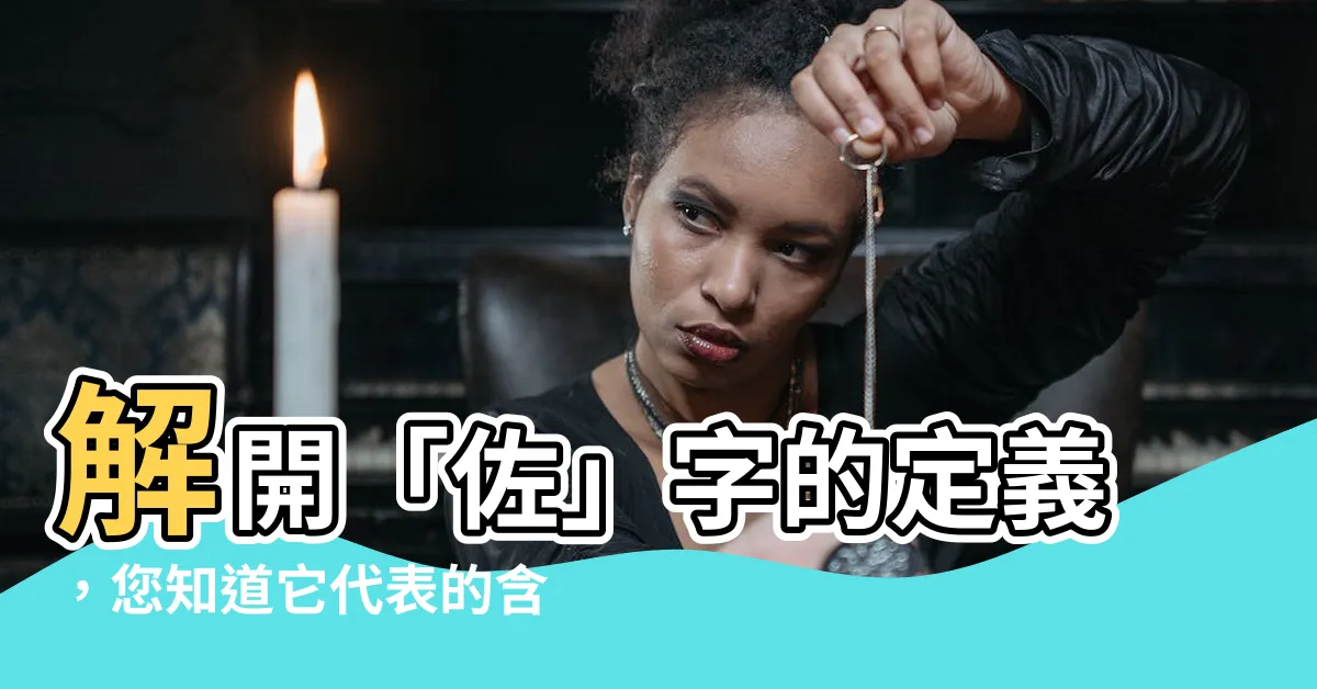 【佐 的意思】解開「佐」字的定義，您知道它代表的含意嗎？