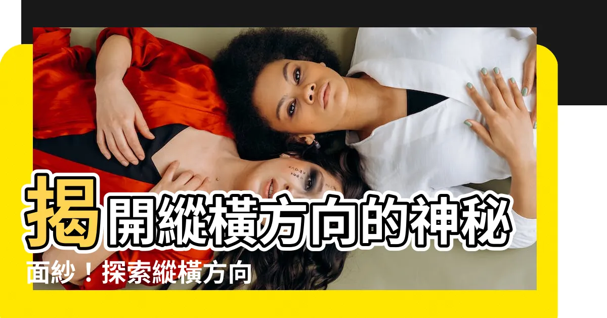 【縱橫方向】揭開縱橫方向的神秘面紗！探索縱橫方向的奧秘