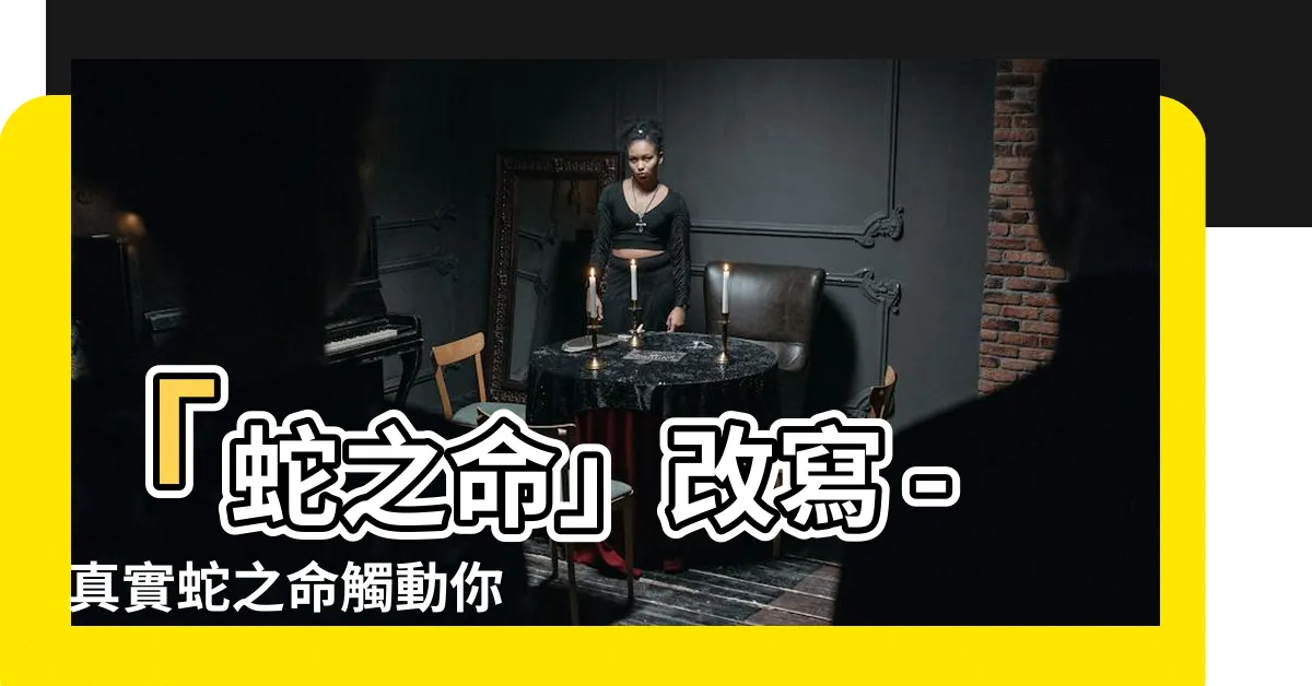 【蛇之命】「蛇之命」改寫 - 真實蛇之命觸動你的心絃！