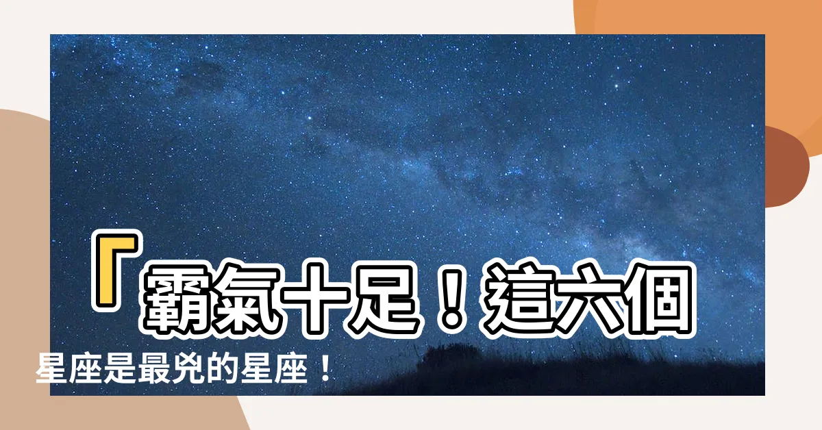 【很兇的星座】「霸氣十足！這六個星座是最兇的星座！」