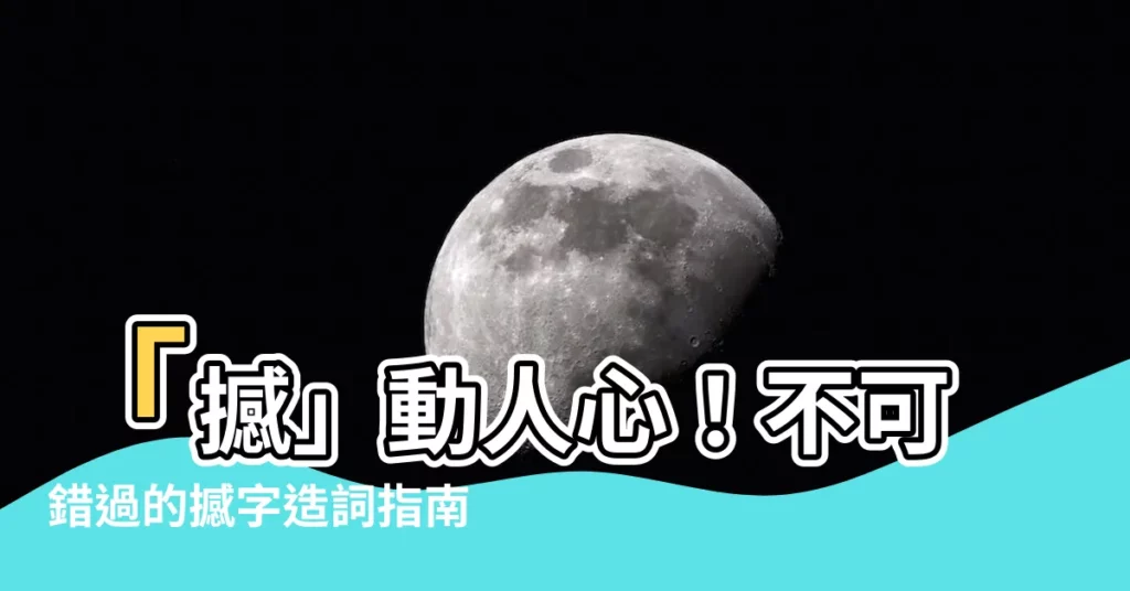 【撼 造詞】「撼」動人心！不可錯過的撼字造詞指南