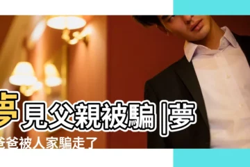 【夢到爸爸被騙錢】夢見父親被騙 |夢見爸爸被人家騙走了錢是什麼兆頭 |夢到爸爸錢被騙了意味著什麼 |