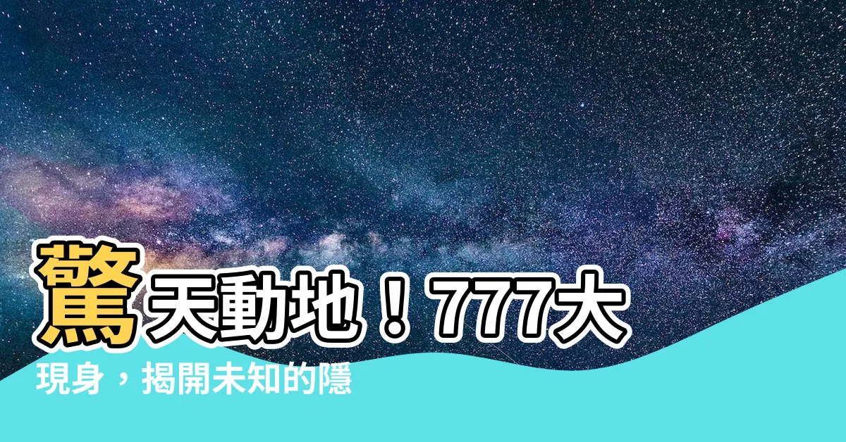 【7數字】驚天動地！777大現身，揭開未知的隱藏秘密