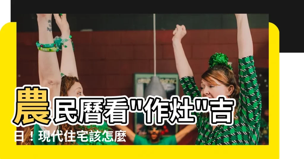 【作灶】農民曆看"作灶"吉日！現代住宅該怎麼安灶？