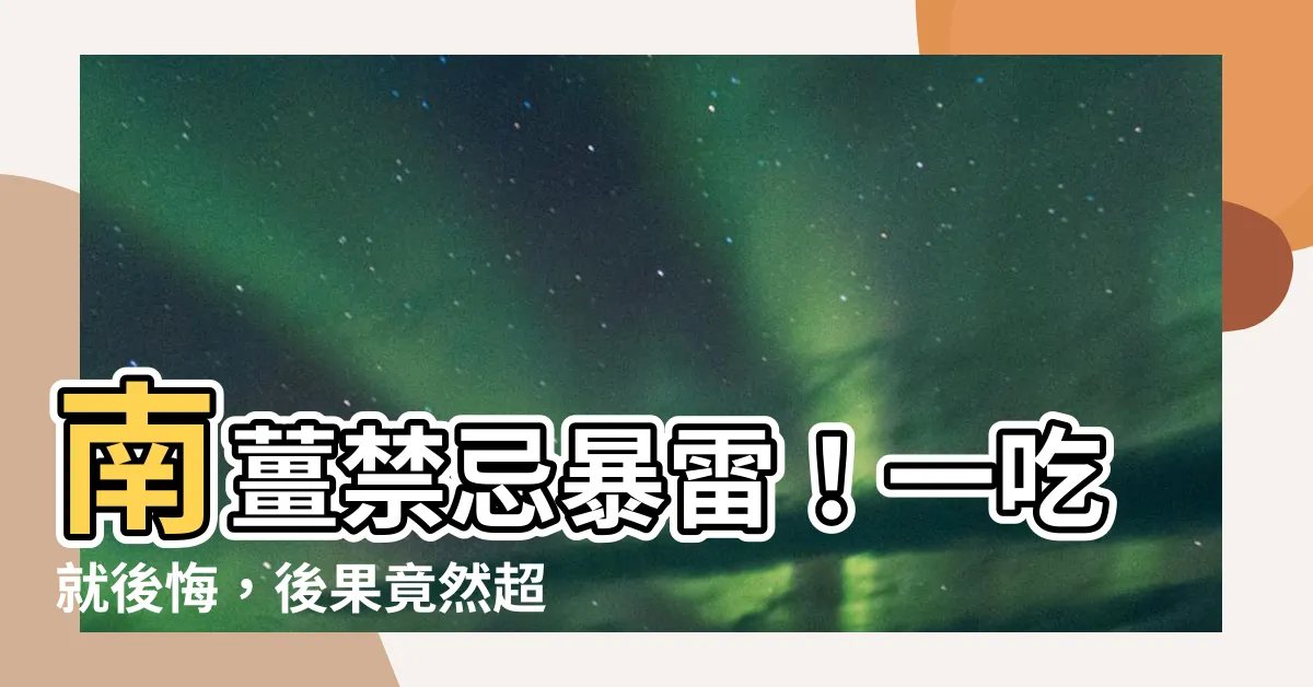 【南薑禁忌】南薑禁忌暴雷！一吃就後悔，後果竟然超過你的想像！