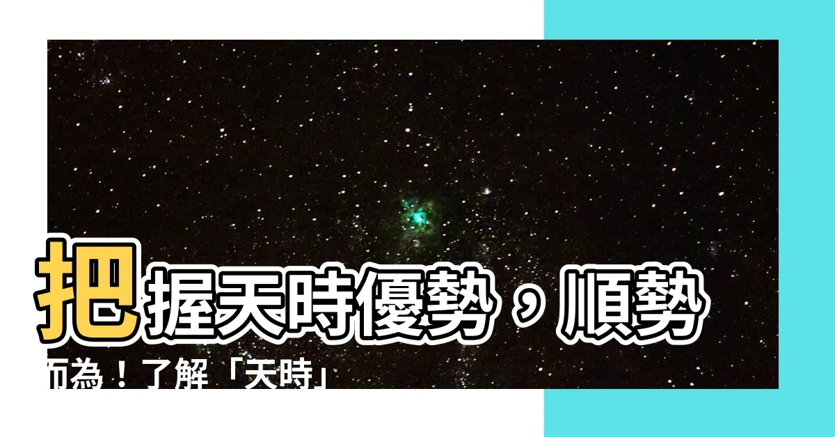 【天時意思】把握天時優勢，順勢而為！瞭解「天時」的真諦