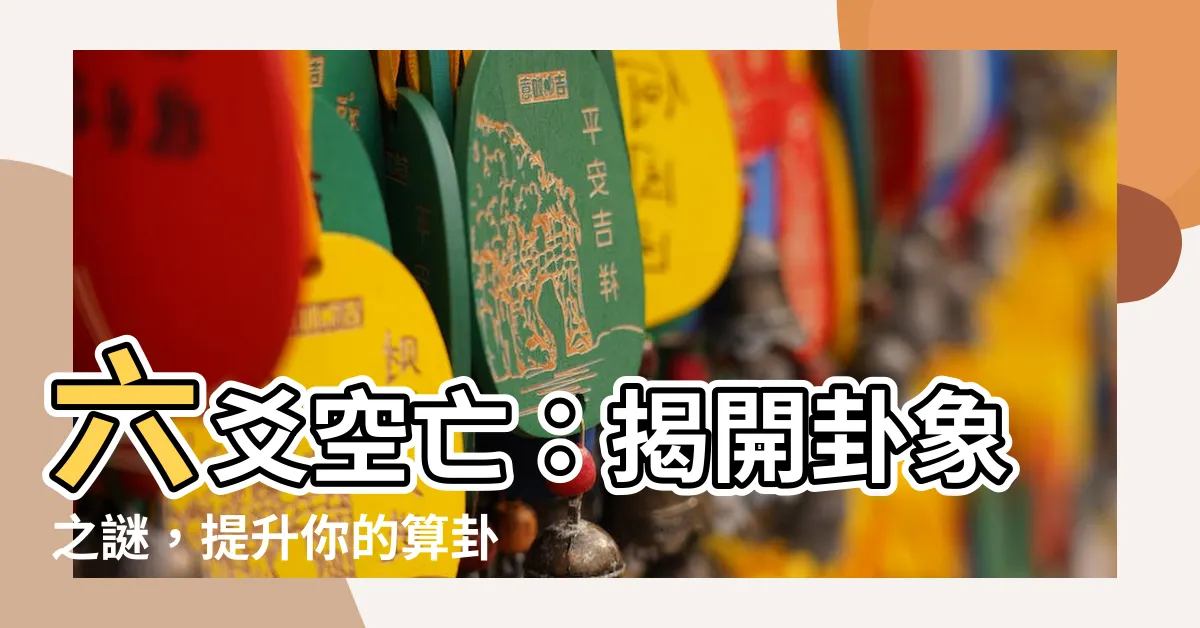 【六爻空亡】六爻空亡：揭開卦象之謎，提升你的算卦準確度！
