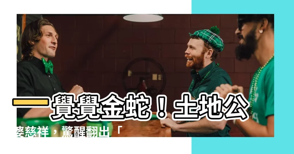 【夢見金色的蛇】一覺覺金蛇！土地公婆慈祥，驚醒翻出「一疊鈔票」！