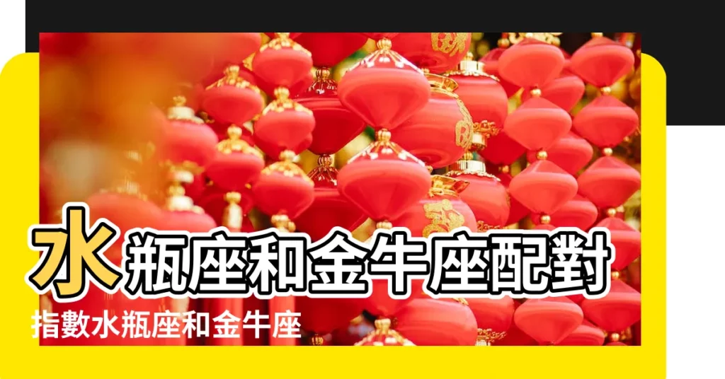 水瓶座和金牛座配對指數水瓶座和金牛座配不配 |適合在一起嗎 |水瓶座和金牛座配不配 |【水瓶座和金牛座的人配不配】