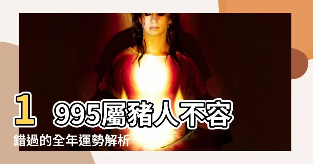 【1995 年生肖】1995屬豬人不容錯過的全年運勢解析，愛情、事業、財運總覽