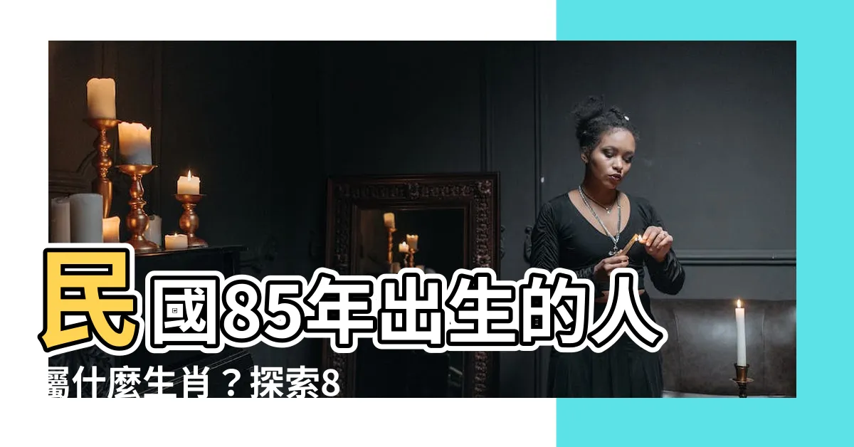 【85年次生肖】民國85年出生的人屬什麼生肖？探索85年次生肖與年齡對照表！