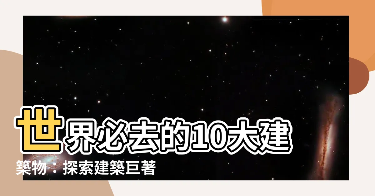 【建築物 有名】世界必去的10大建築物：探索建築鉅著，感受千年魅力！