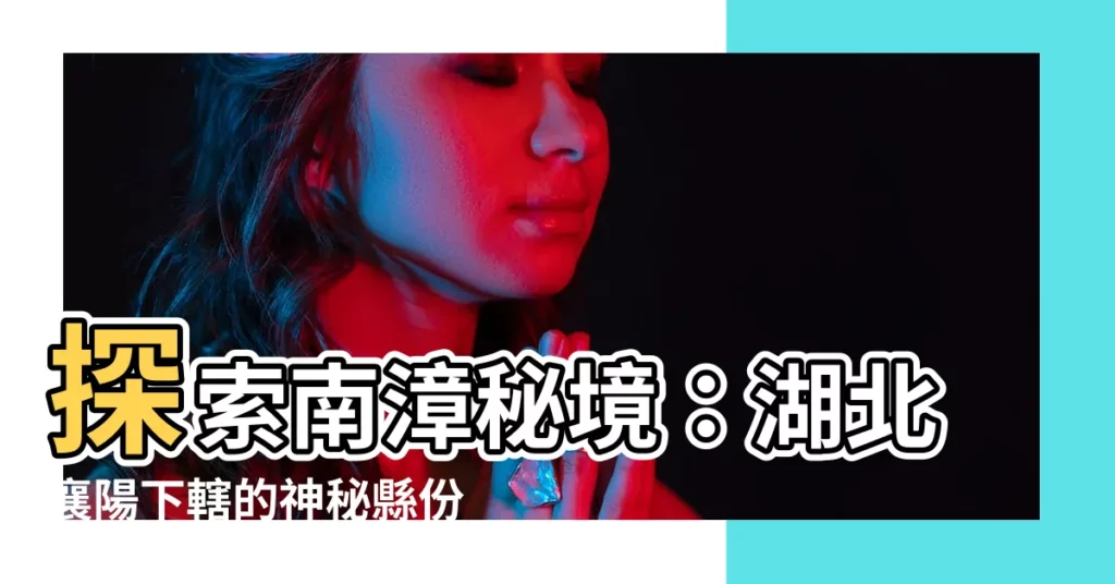 【南漳縣】探索南漳秘境：湖北襄陽下轄的神秘縣份