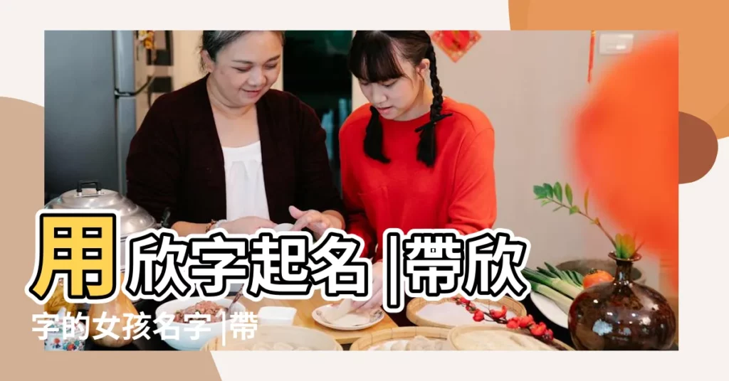 用欣字起名 |帶欣字的女孩名字 |帶欣字的女孩名字大全 |【女孩好聽的帶欣的名字】