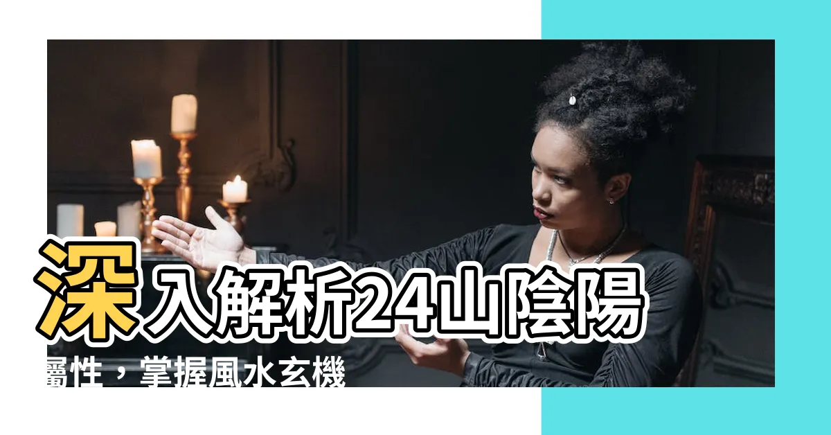 【24山陰陽】深入解析24山陰陽屬性，掌握風水玄機