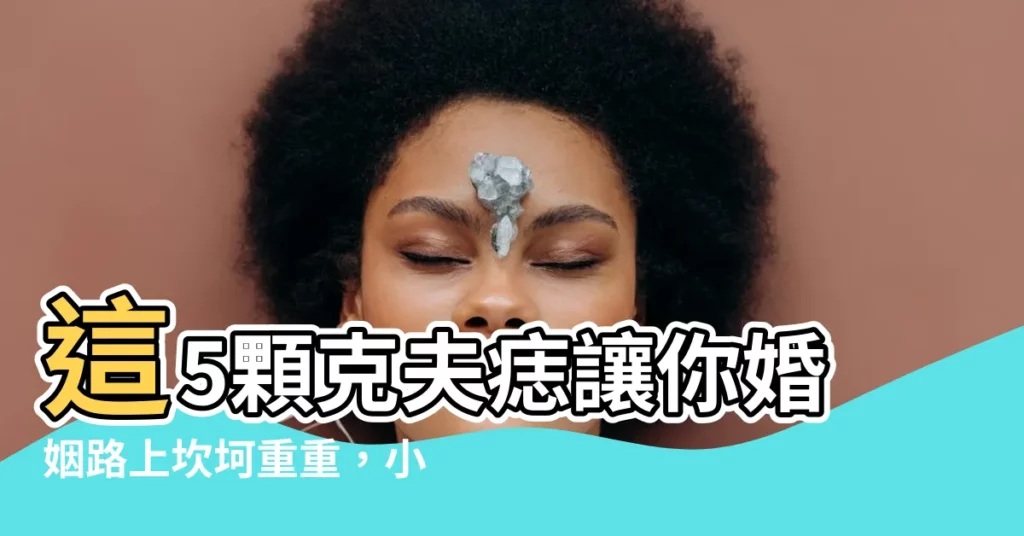 【剋夫痣】這5顆剋夫痣讓你婚姻路上坎坷重重，小心了！⚠️