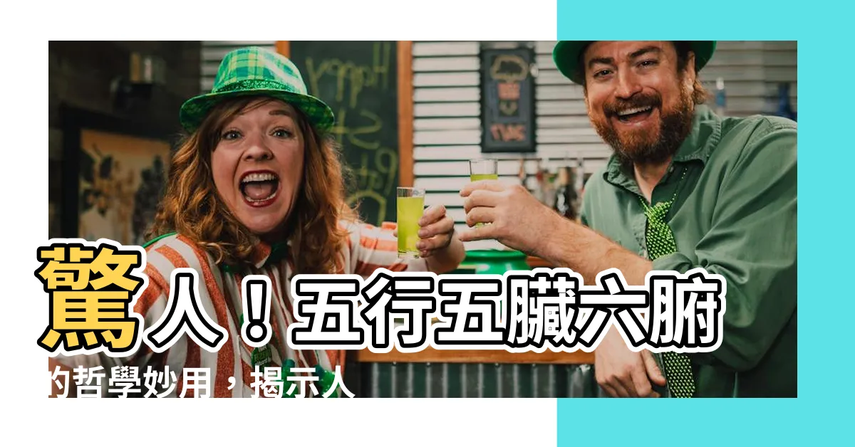 【五行五臟六腑】驚人！五行五臟六腑的哲學妙用，揭示人體之謎！