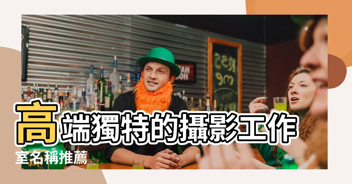 【工作室名稱】高端獨特的攝影工作室名稱推薦