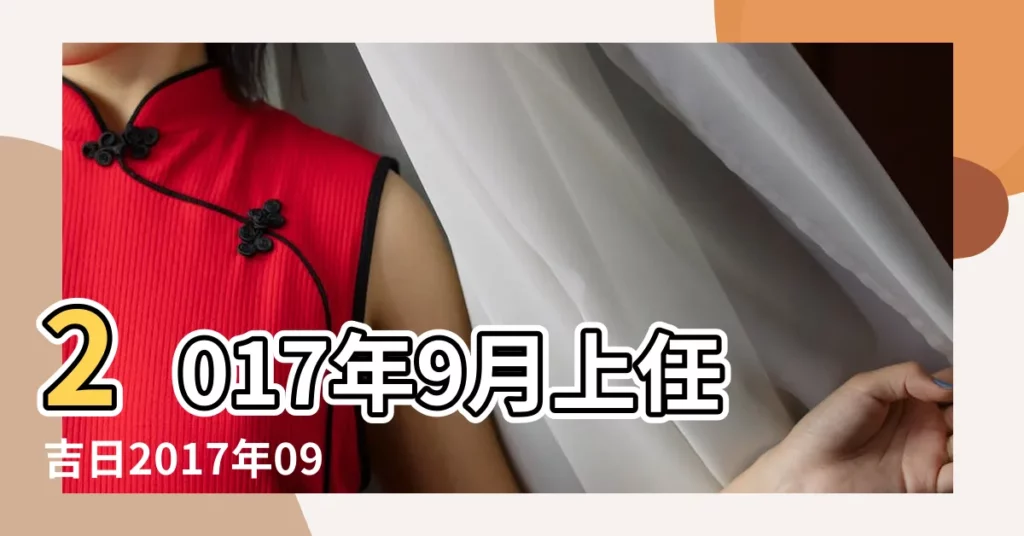 2017年9月上任吉日2017年09月上樑吉日一覽 |2017年09月上樑黃道吉日 |2017年九月適合上樑的黃道吉日查詢 |【2017年九月上樑吉日查詢】