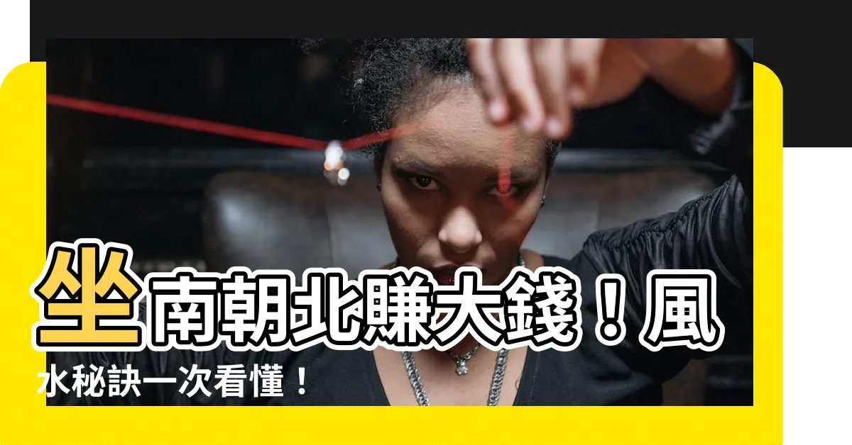 【座南朝北賺錢】坐南朝北賺大錢！風水秘訣一次看懂！