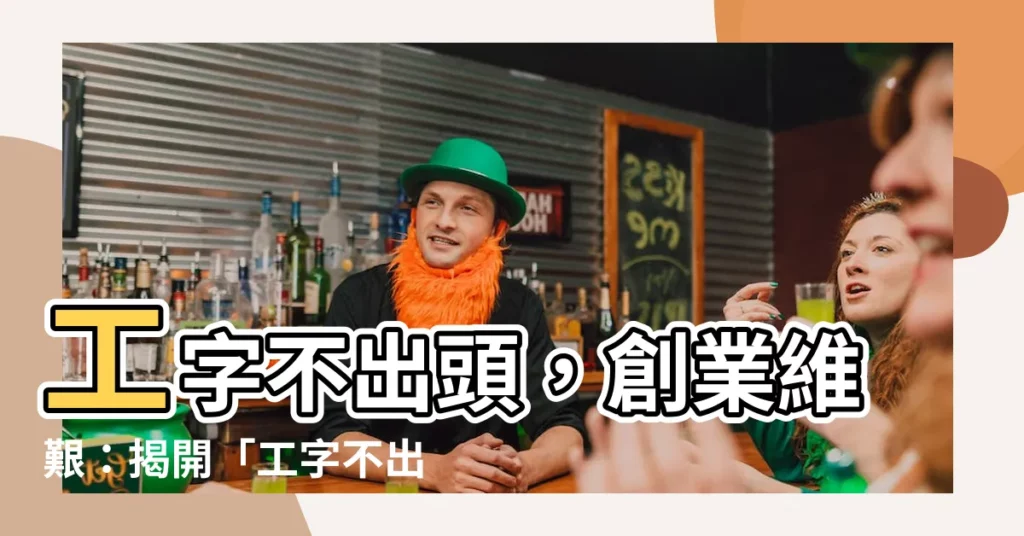 【工字不出頭】工字不出頭，創業維艱：揭開「工字不出頭」的起源與寓意