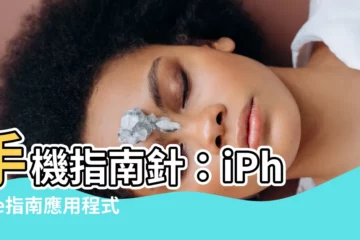 【手機指南針】手機指南針：iPhone指南應用程式，指引你找方向
