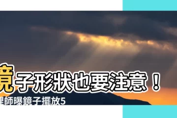 【鏡子形狀風水】鏡子形狀也要注意！命理師曝鏡子擺放5大禁忌