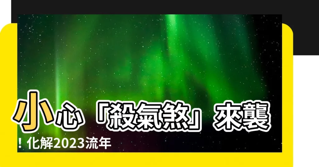 【流年病符】小心「殺氣煞」來襲！化解2023流年病符帶來的不順