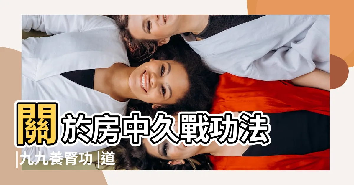 【房中術九法】關於房中久戰功法 |九九養腎功 |道教學術資訊網站 |