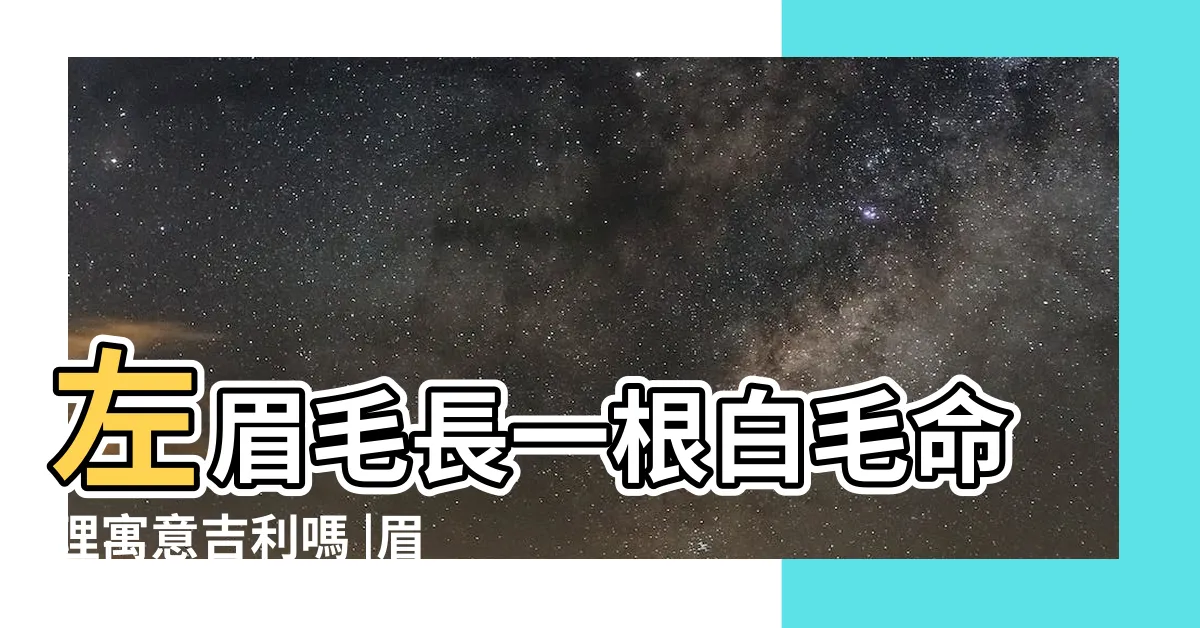 【眉有白毛】左眉毛長一根白毛命理寓意吉利嗎 |眉毛長白毛是什麼原因 |左眉與右眉各長一根白毛運勢怎樣 |