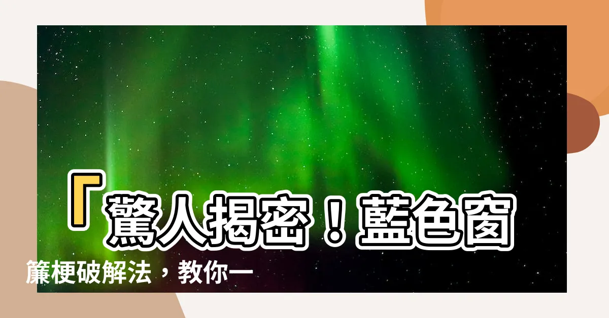 【藍色窗簾梗】「驚人揭密！藍色窗簾梗破解法，教你一次通通搞定！」