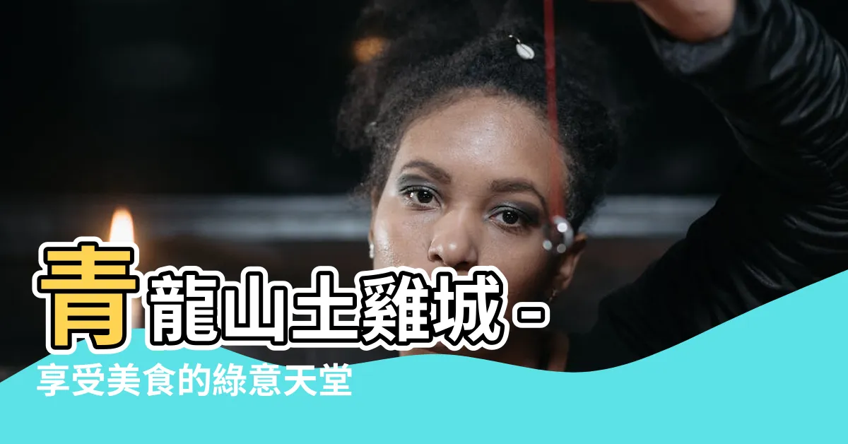 【青龍山土雞城】青龍山土雞城 - 享受美食的綠意天堂