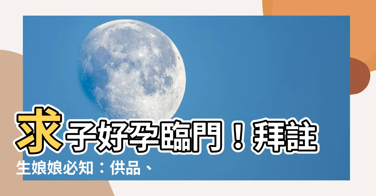 【註生娘娘還願要準備什麼】求子好孕臨門！拜註生娘娘必知：供品、拜法、還願攻略