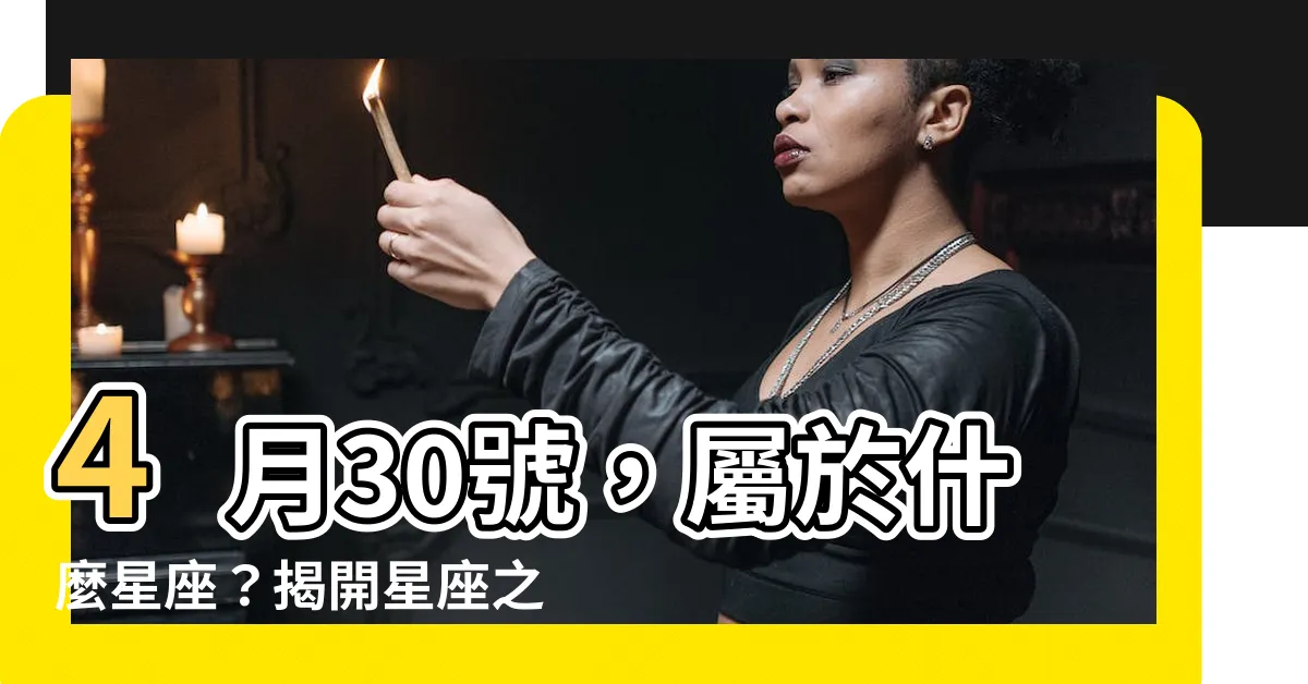 【4月30什麼星座】4月30號，屬於什麼星座？揭開星座之謎，你知道嗎？