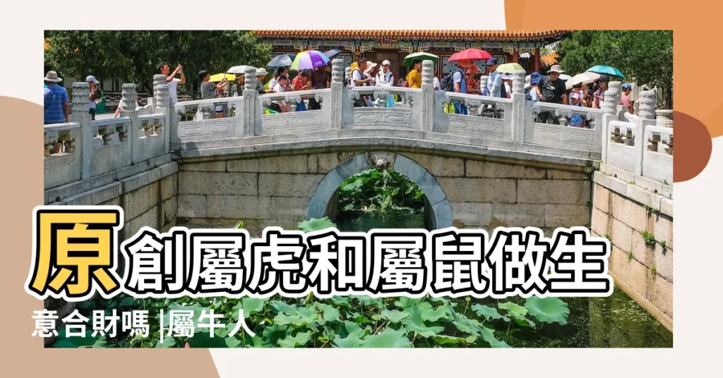 原創屬虎和屬鼠做生意合財嗎 |屬牛人和哪些生肖事業生意適合合作合財必富貴 |合作時要注意什麼 |【生肖做生意合財】