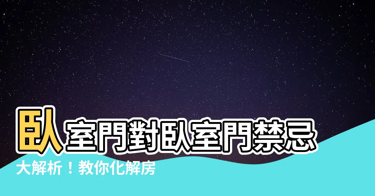 【卧室門對卧室門化解】卧室門對卧室門禁忌大解析！教你化解房門風水大忌