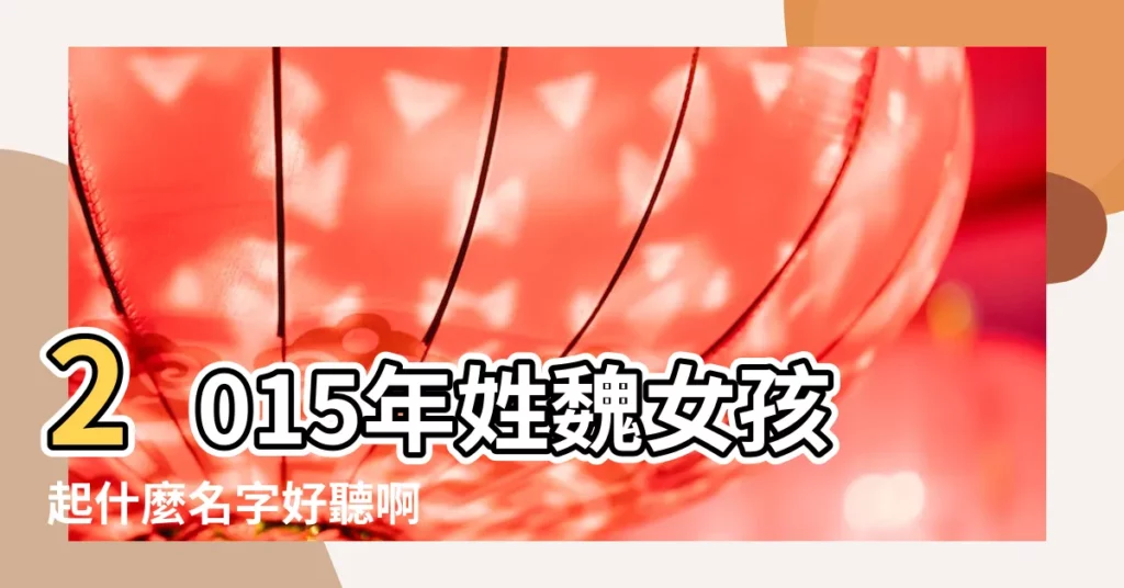 2015年姓魏女孩起什麼名字好聽啊 |魏姓名字大全 |魏姓男孩取名大全魏姓男寶寶怎麼起名 |【姓魏取什麼名字好2015】