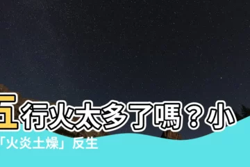 【五行 火太多】五行火太多了嗎？小心「火炎土燥」反生災禍