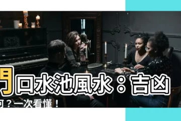 【門口水池風水】門口水池風水：吉凶如何？一次看懂！