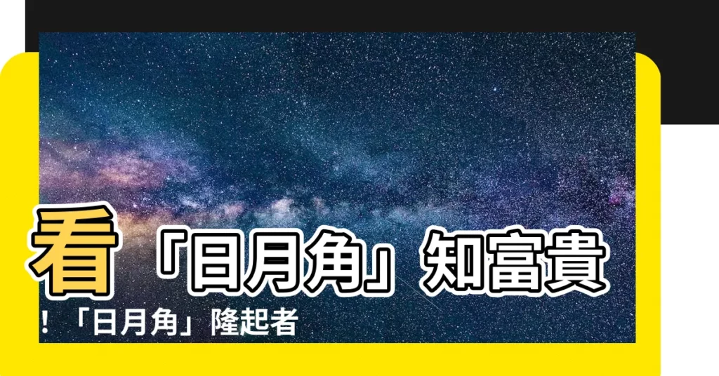 【日月角隆起】看「日月角」知富貴！「日月角」隆起者，運程如何解析？