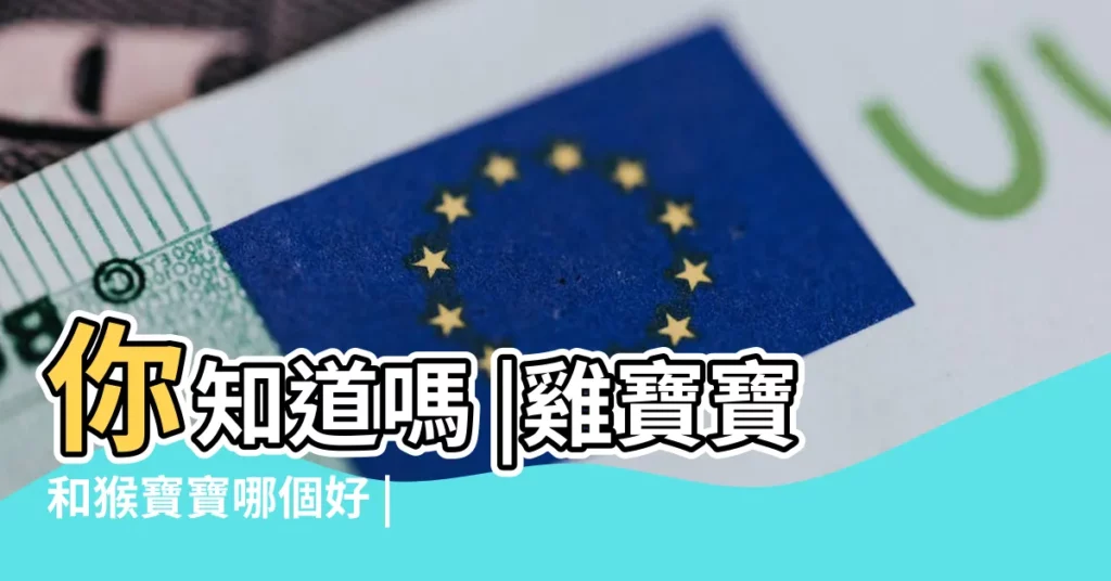 你知道嗎 |雞寶寶和猴寶寶哪個好 |猴寶寶好還是雞寶寶好 |【雞寶寶好還是猴寶寶好】