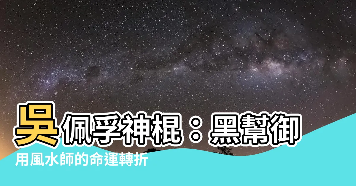 【吳佩孚神棍】吳佩孚神棍：黑幫御用風水師的命運轉折