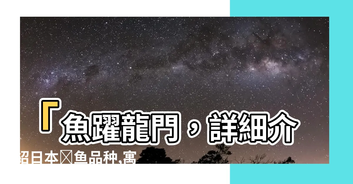 【日本鯉魚品種】「魚躍龍門，詳細介紹日本鯉魚品種,寓意錦鯉成龍」