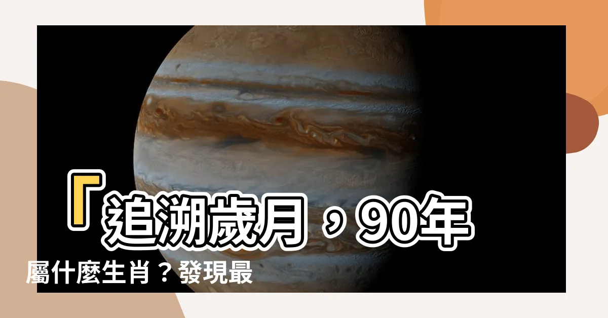 【90年屬什麼】「追溯歲月，90年屬什麼生肖？發現最佳配對是哪個屬相？」