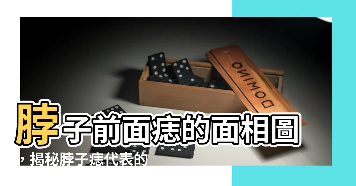 【脖子前面有痣】脖子前面痣的面相圖，揭秘脖子痣代表的寓意大全