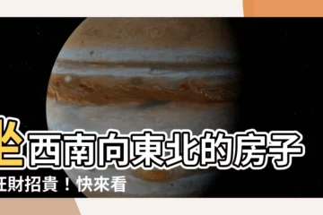 【坐西南向東北的房子】坐西南向東北的房子，旺財招貴！快來看看你的房子有沒有這種格局