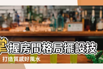 【房間格局擺設】掌握房間格局擺設技巧，打造質感好風水